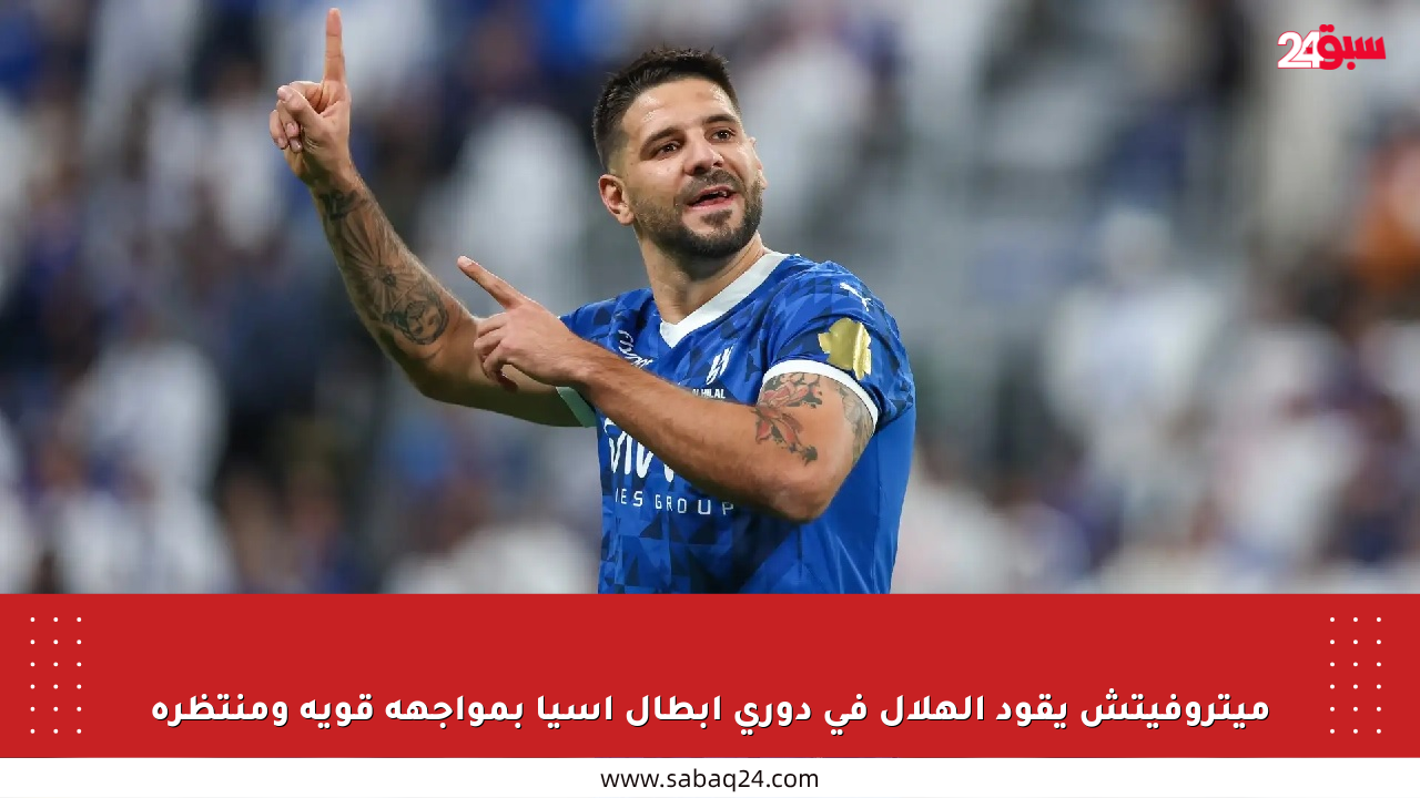 ميتروفيتش يقود الهلال في دوري أبطال آسيا بمواجهة قوية ومنتظرة